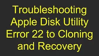 Troubleshooting Apple Disk Utility Error 22 to Cloning and Recovery