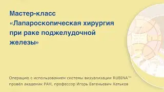 Мастер-класс «Лапароскопическая хирургия при раке поджелудочной железы». Оперирует Хатьков И.Е.