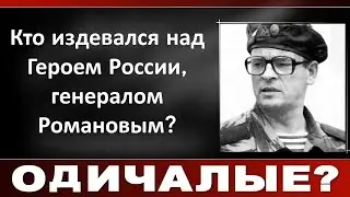 Кто издевался над Героем России, генералом Романовым?