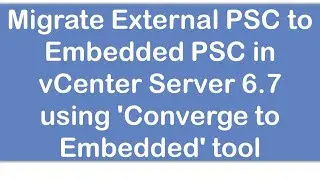 Migrate External PSC to Embedded PSC in vCenter Server 6 7 using ‘Converge to Embedded’ tool