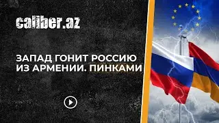 Запад гонит Россию из Армении. Пинками.