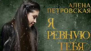 Алёна Петровская-Я ревную тебя  (муз. и сл. Вячеслав Клименков)