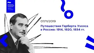 Путешествия Герберта Уэллса в Россию: 1914, 1920, 1934 гг. (07/11/2019)