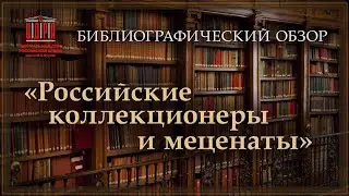 Библиографический обзор: «Российские коллекционеры и меценаты»