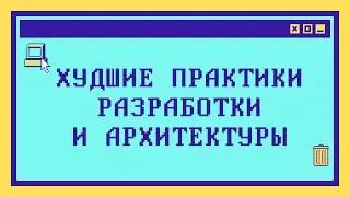 ХУДШИЕ ПРАКТИКИ РАЗРАБОТКИ И АРХИТЕКТУРЫ за 12 минут
