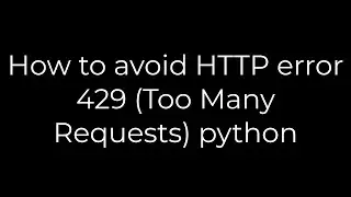 Python :How to avoid HTTP error 429 (Too Many Requests) python(5solution)