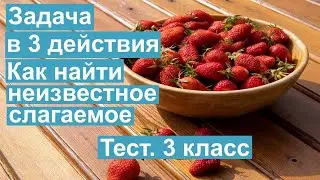 Тест. Задача в 3 действия. Как найти неизвестное слагаемое. Математика 3 класс. 