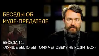 Беседы об Иуде-предателе. Беседа 12. «Лучше было бы тому человеку не родиться»