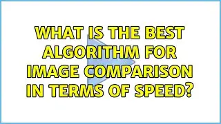 What is the best algorithm for image comparison in terms of speed? (2 Solutions!!)