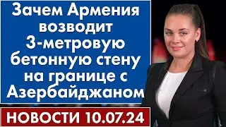 Зачем Армения возводит 3-метровую бетонную стену на границе с Азербайджаном. 10 июля