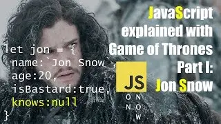JavaScript Explained with Game of Thrones: Part I, Jon Snow - Objects, Variables, Strings and More