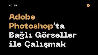 #95 Adobe Photoshop’ta Bağlı Görseller ile Çalışmak (