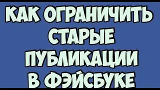 Как ограничить старые публикации в Фэйсбуке