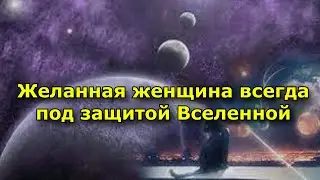 Вот почему желанная женщина всегда под защитой Вселенной