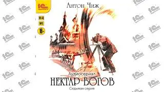 Нектар богов. Аудиосериал. Седьмая серия (Антон Чиж). Читает  коллектив актеров_demo