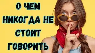 11 фактов о себе, которые нельзя рассказывать никому. О чем никогда не стоит говорить. Мудрые советы