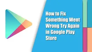 How to Fix Something Went Wrong Try Again in Google Play Store