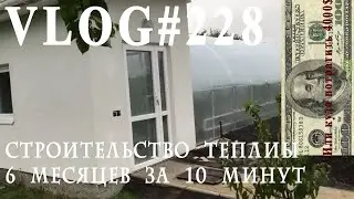 ВЛОГ№228. Строительство теплицы. 6 месяцев за 10 минут