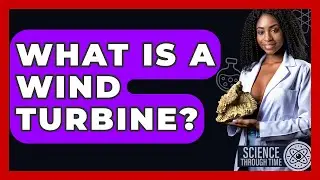 What Is A Wind Turbine? - Science Through Time