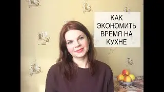 ЭКОНОМИЯ ВРЕМЕНИ НА КУХНЕ/ ЛИЧНЫЙ ОПЫТ И ПРАКТИЧНЫЕ СОВЕТЫ