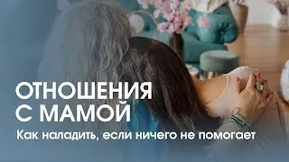 Как простить и наладить отношения с мамой? Что делать, если ничего не помогает?