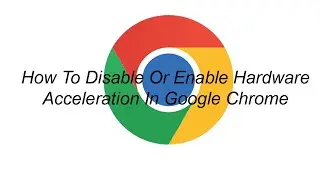 How To Disable Or Enable Hardware Acceleration In Google Chrome