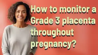 How to monitor a Grade 3 placenta throughout pregnancy?