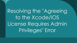 Resolving the Agreeing to the Xcode/iOS License Requires Admin Privileges Error