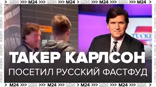 Такер Карлсон посетил российский фастфуд и прогулялся по Москве - Москва 24