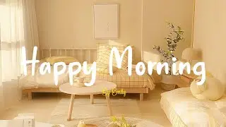 [Playlist] Happy Morning🍀Chill Music to Start Your Day with Positive Energy Playlist