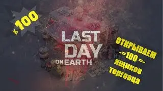 Last Day on Earth -- Открываем 100 !!! ящиков ТОРГОВЦА !!!!