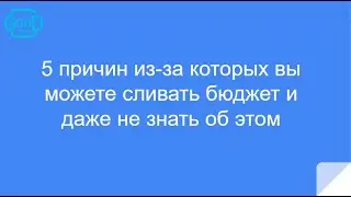 5 причин из за которых вы можете сливать бюджет и даже не знать об этом!