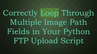 Correctly Loop Through Multiple Image Path Fields in Your Python FTP Upload Script