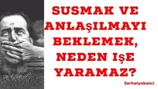 Susmak ve anlaşılmayı beklemek neden işe yaramaz?