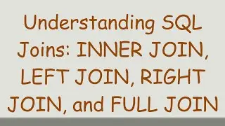 Understanding SQL Joins: INNER JOIN, LEFT JOIN, RIGHT JOIN, and FULL JOIN