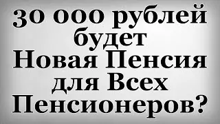 30 000 рублей будет Новая Пенсия для Всех Пенсионеров