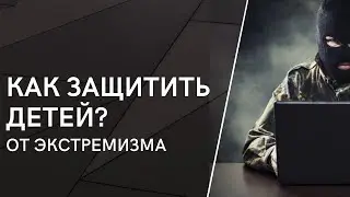 Как защитить детей от экстремизма? (часть 3)