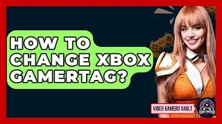 How To Change Xbox Gamertag? - Video Gamers Vault