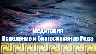 Медитация Исцеление и Благословение Рода