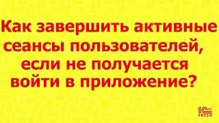 Как завершить сеансы пользователей, если не получается войти в приложение?