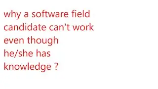 why a software field candidate cant work even though he/she has knowledge ? | Software life |