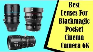 Best Lenses For Blackmagic Pocket Cinema Camera 6K