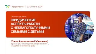 Юридические аспекты работы с неблагополучными семьями с детьми | Кубышкина Ольга| Форум «Дети+» 2024