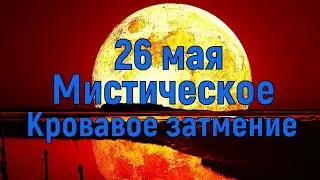 26 мая Мистическое Кровавое затмение. Влияние на человека.