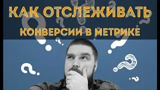 Как посмотреть отчеты о конверсиях в Яндекс Метрике? Как настроить цели в Метрике. Настройка целей