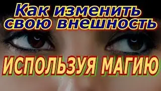 Как изменить свою внешность, используя магию? Как стать красивой? Магический ритуал.