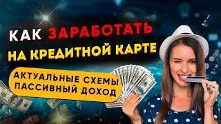 КАК ЗАРАБОТАТЬ НА КРЕДИТНОЙ КАРТЕ - актуальные схемы, пассивный доход