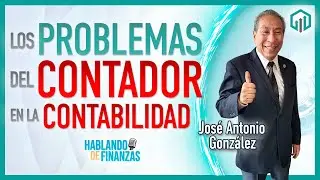 LOS PROBLEMAS DEL CONTADOR EN LA CONTABILIDAD | MTRO. JOSÉ ANTONIO GONZÁLEZ | HABLANDO DE FINANZAS