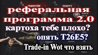 Реферальная программа 2.0 Рефералка 3.0 Trade-in wot Что взять опять Т26Е5