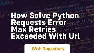 How solve python requests error max retries exceeded with url